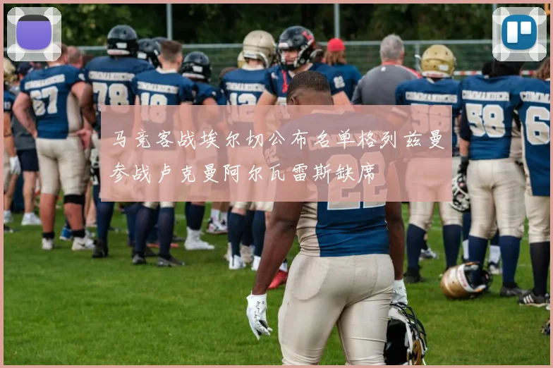 马竞客战埃尔切公布名单格列兹曼参战卢克曼阿尔瓦雷斯缺席