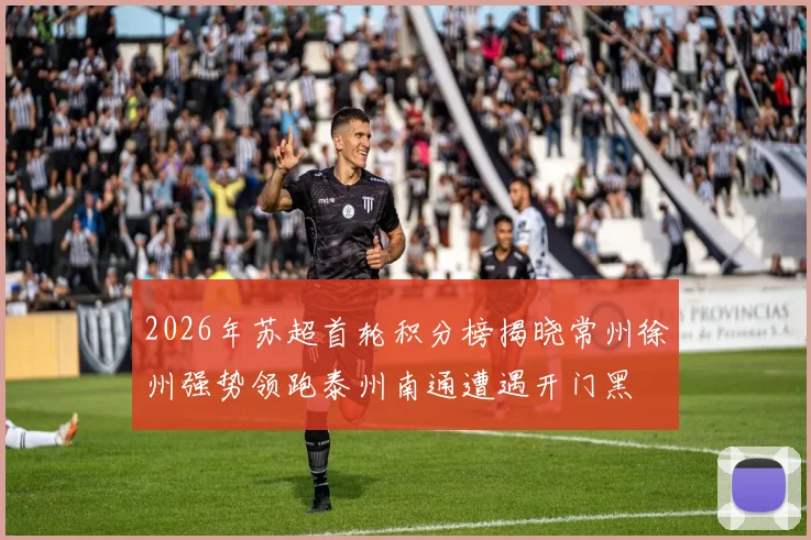 2026年苏超首轮积分榜揭晓常州徐州强势领跑泰州南通遭遇开门黑