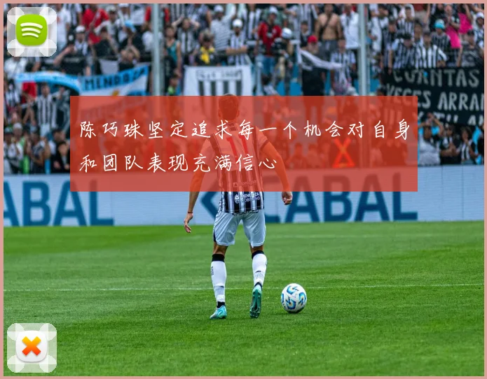 陈巧珠坚定追求每一个机会对自身和团队表现充满信心