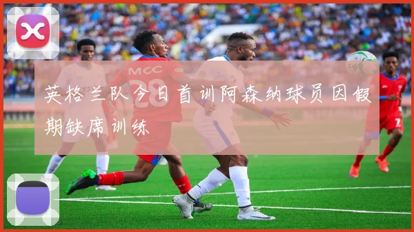 英格兰队今日首训阿森纳球员因假期缺席训练