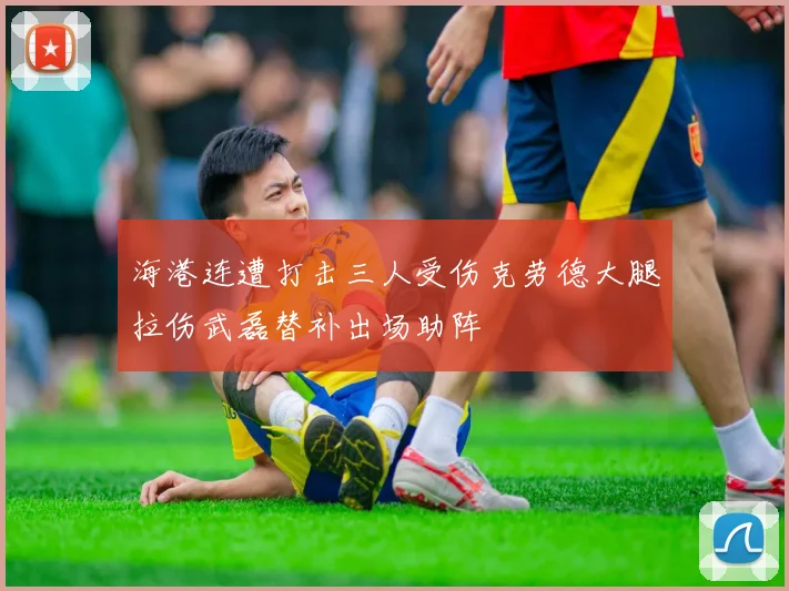 海港连遭打击三人受伤克劳德大腿拉伤武磊替补出场助阵