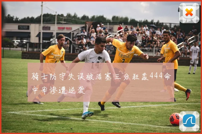 骑士防守失误被活塞三分狂轰444命中率惨遭逆袭