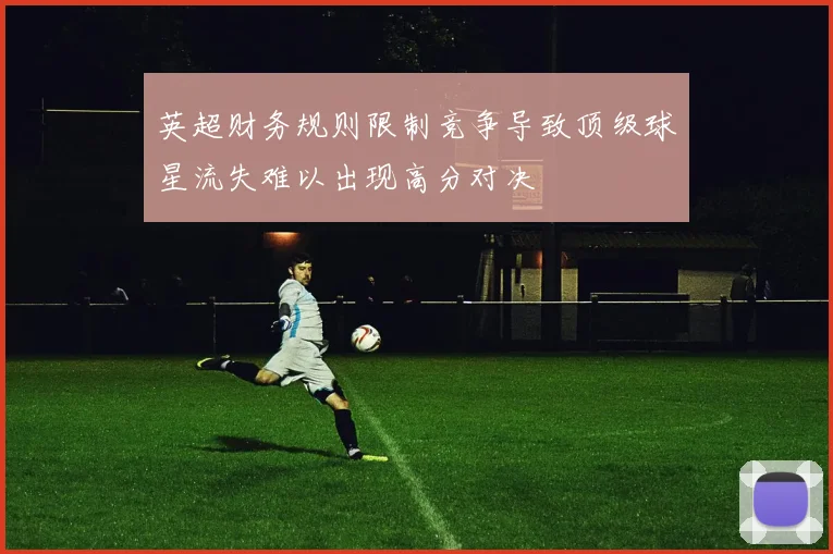 英超财务规则限制竞争导致顶级球星流失难以出现高分对决